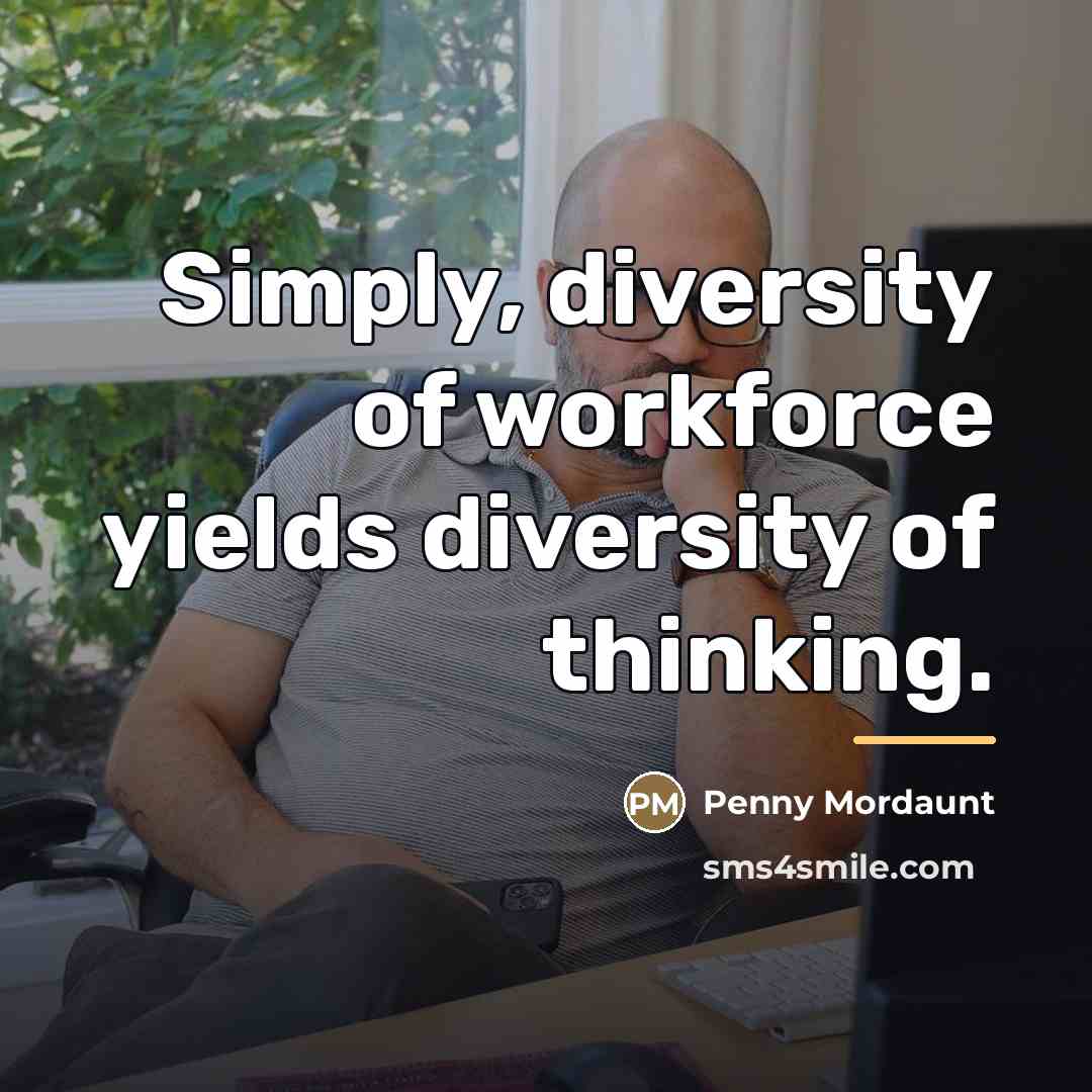 “Simply, diversity of workforce yields diversity of thinking.…” quote by Penny Mordaunt