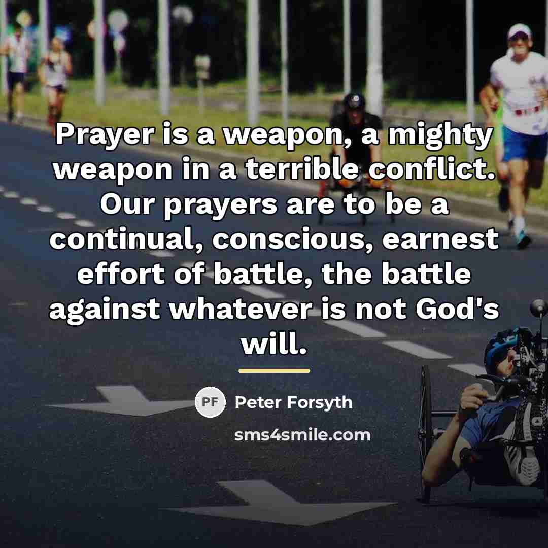 “Prayer is a weapon, a mighty weapon in a terrible…” quote by Peter Forsyth