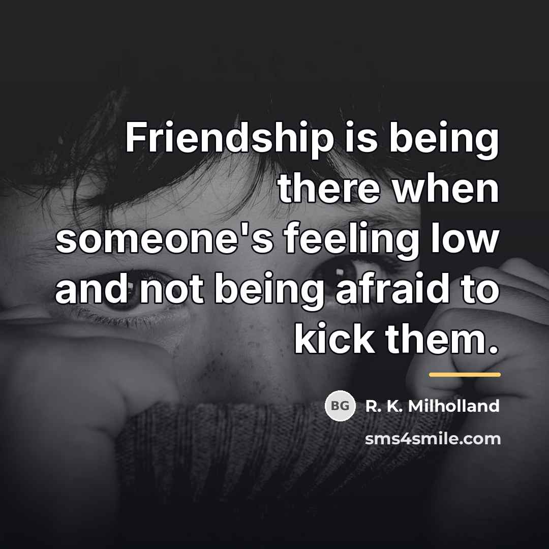 “Friendship is being there when someone's feeling low and not…” quote by R. K. Milholland
