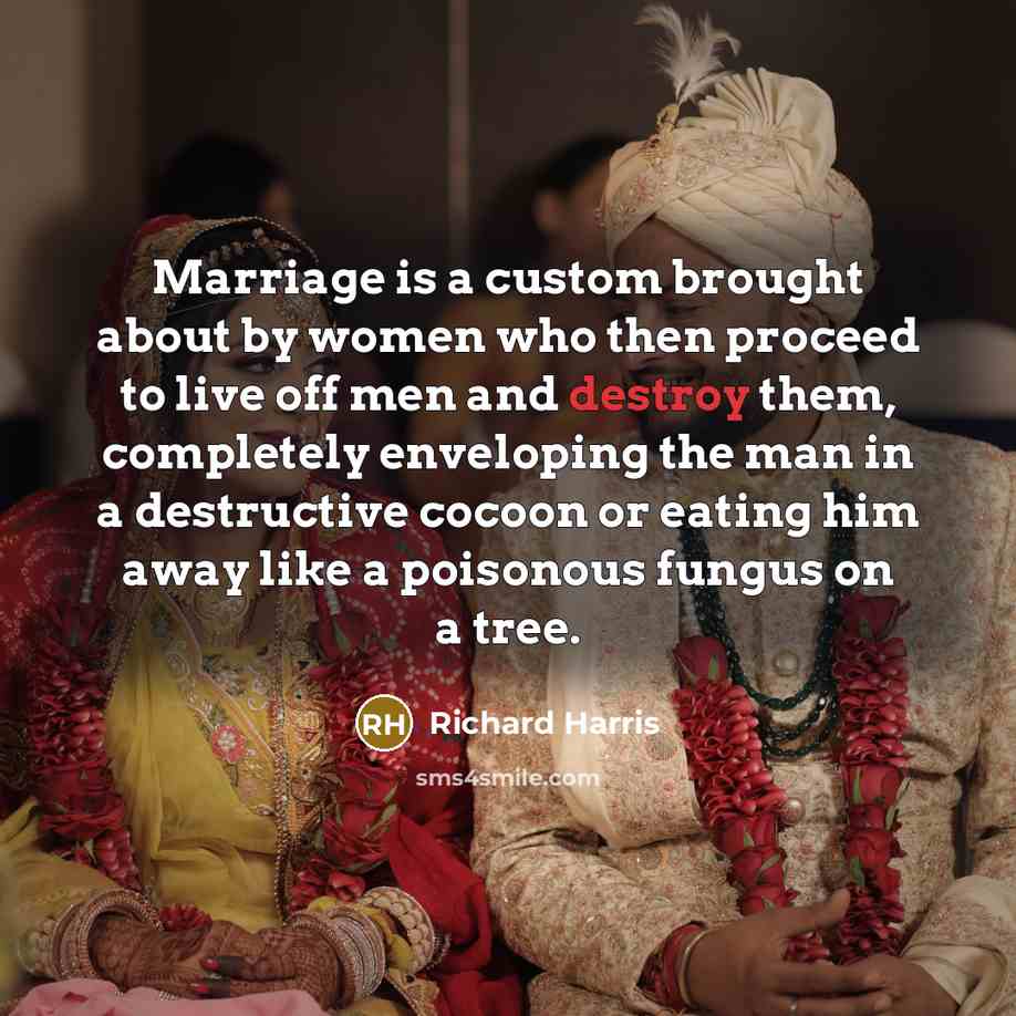 “Marriage is a custom brought about by women who then…” quote by Richard Harris