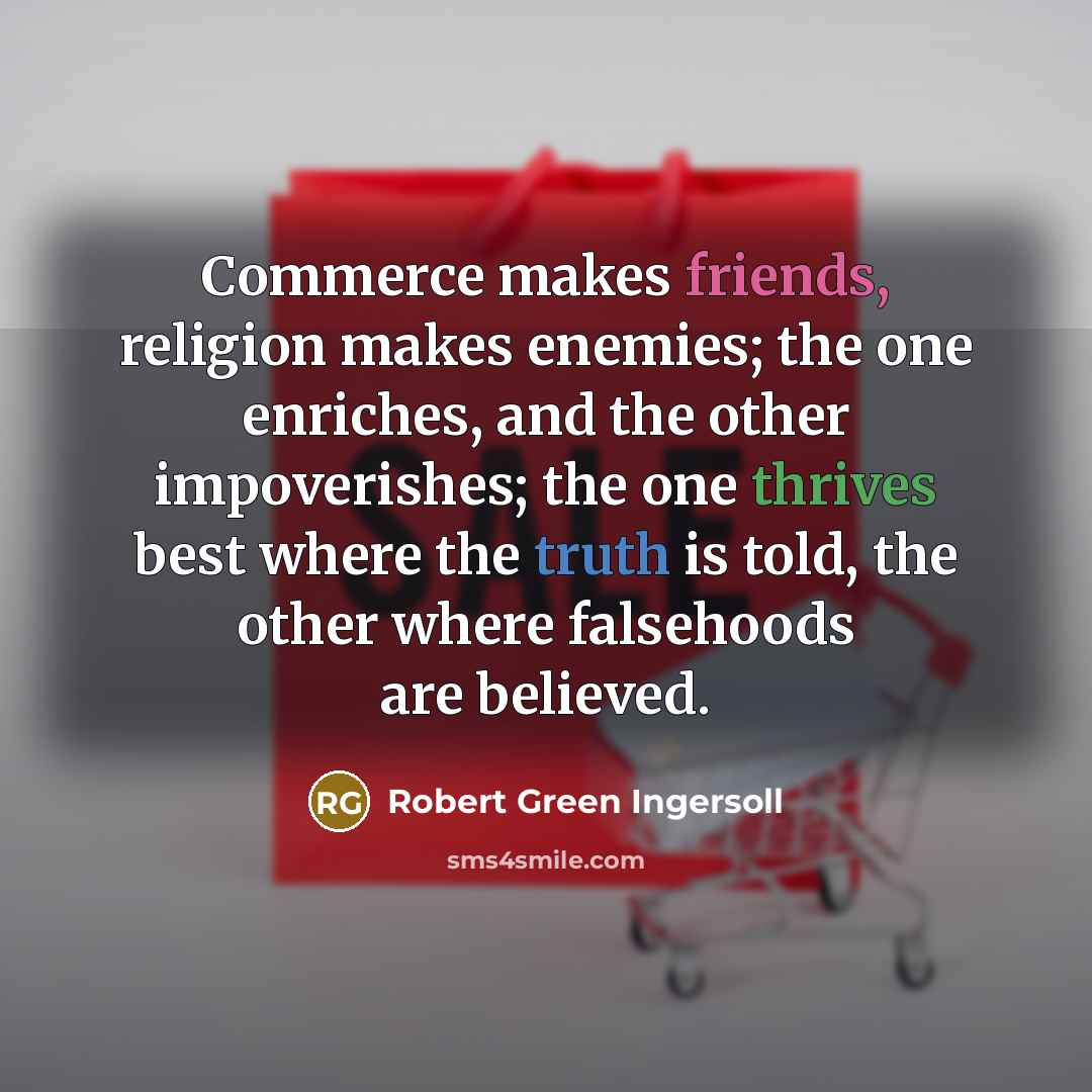 “Commerce makes friends, religion makes enemies; the one enriches, and…” quote by Robert Green Ingersoll