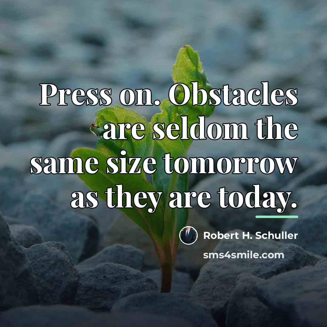 “Press on. Obstacles are seldom the same size tomorrow as…” quote by Robert H. Schuller