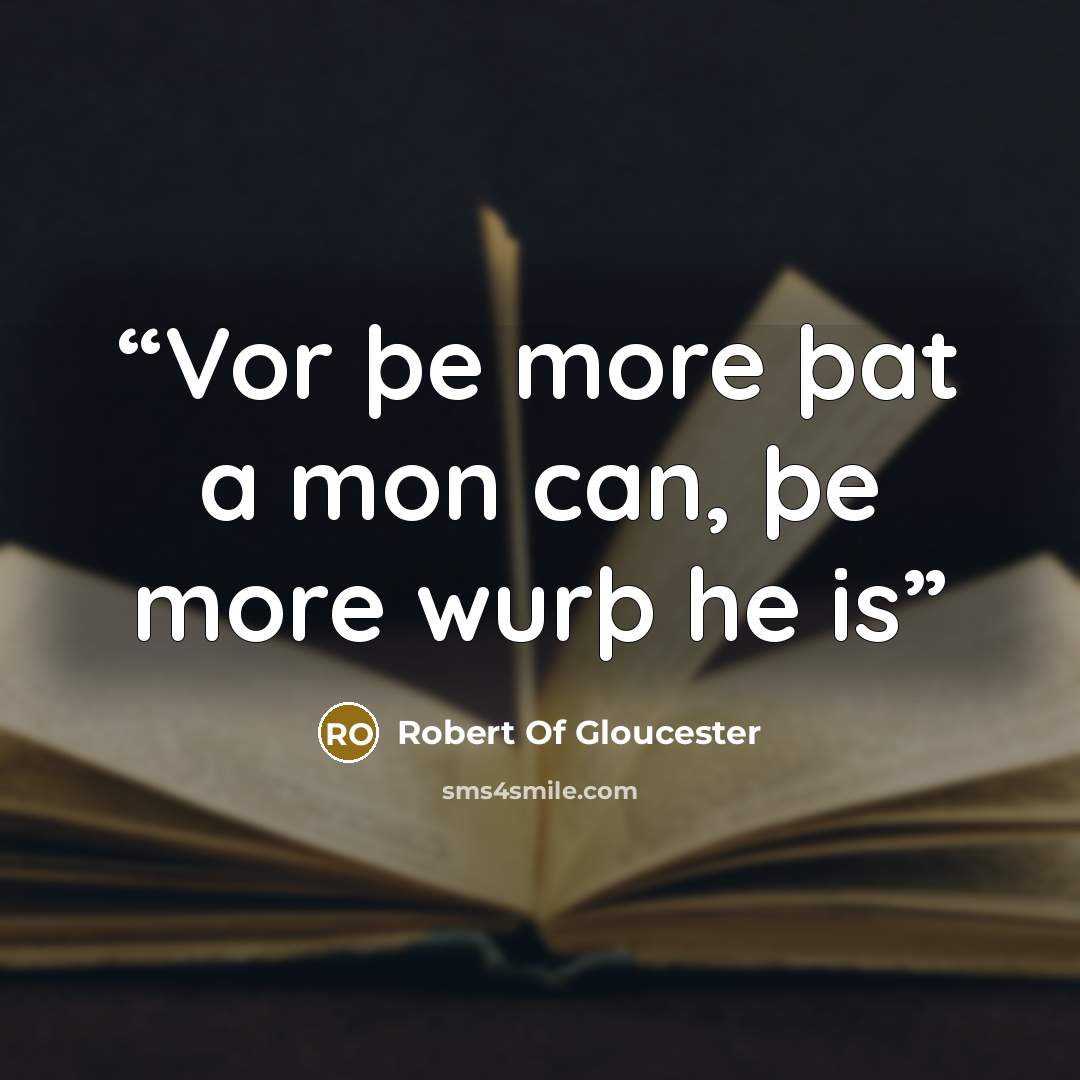 “Vor þe more þat a mon can, þe more wurþ he is” quote by Robert Of Gloucester