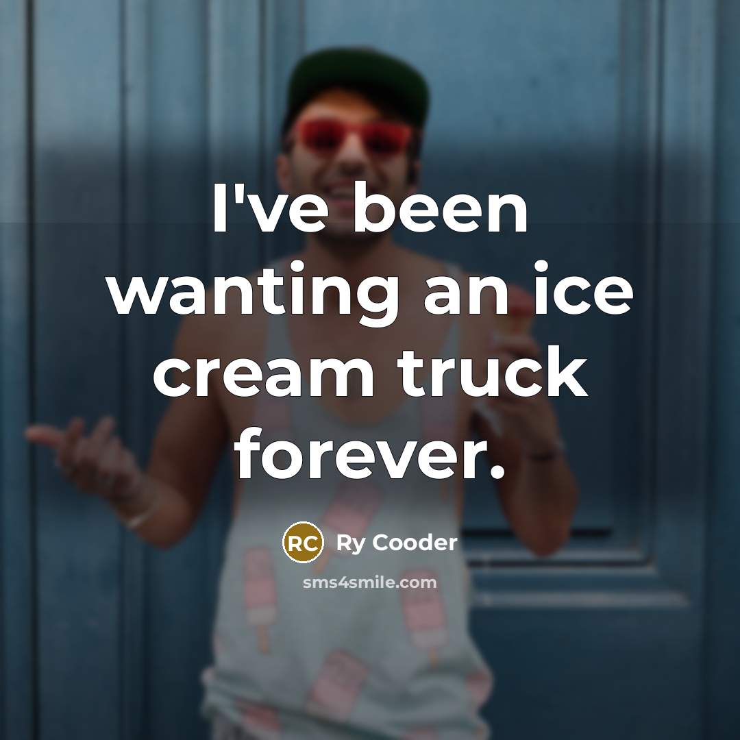 “I've been wanting an ice cream truck forever.…” quote by Ry Cooder