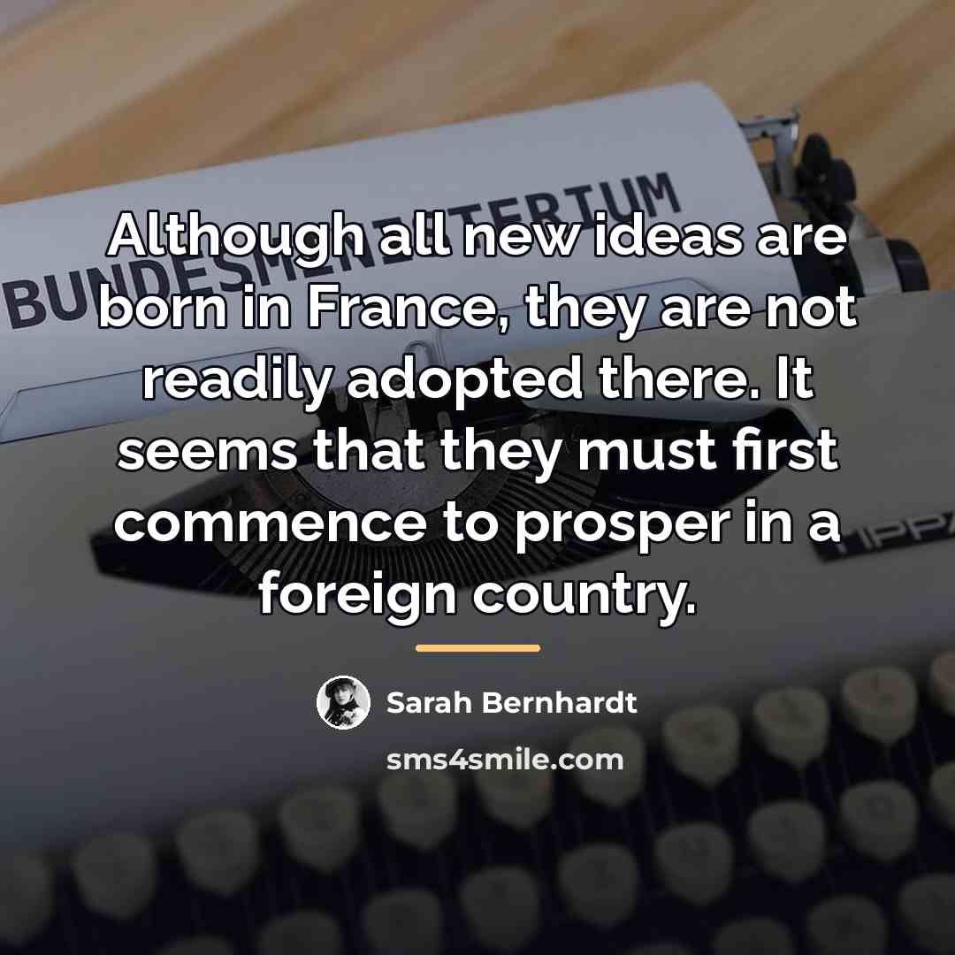 “Although all new ideas are born in France, they are…” quote by Sarah Bernhardt