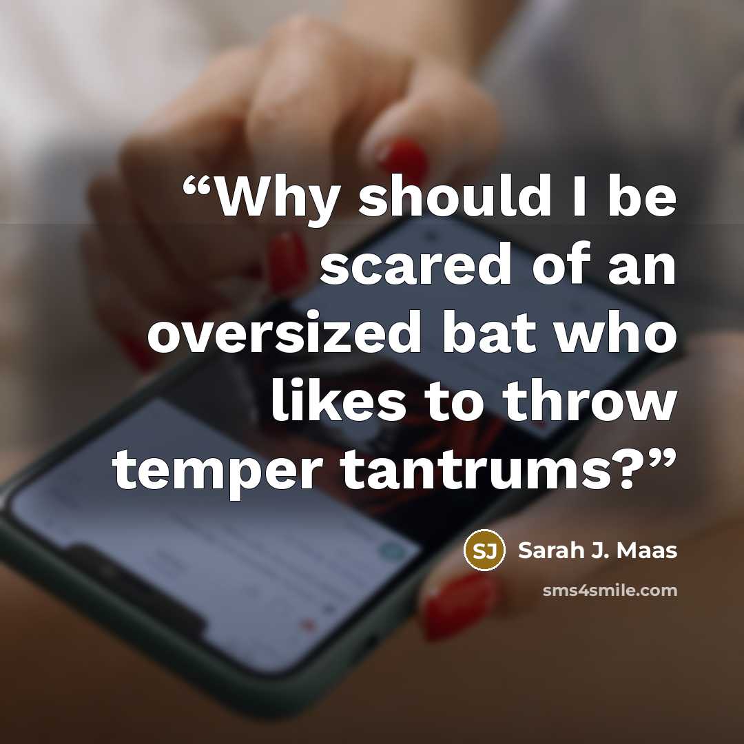 “Why should I be scared of an oversized bat who likes to throw temper tantrums?” quote by Sarah J. Maas