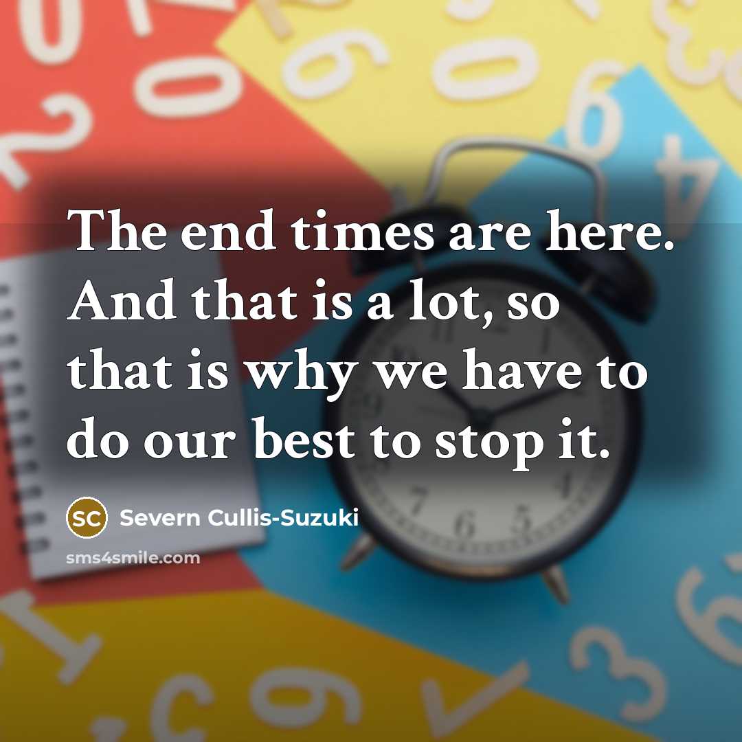 “The end times are here. And that is a lot,…” quote by Severn Cullis-Suzuki