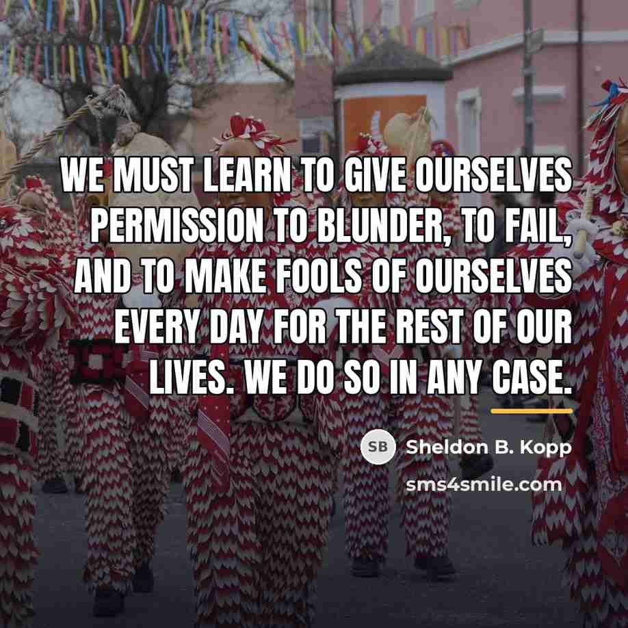 “We must learn to give ourselves permission to blunder, to…” quote by Sheldon B. Kopp