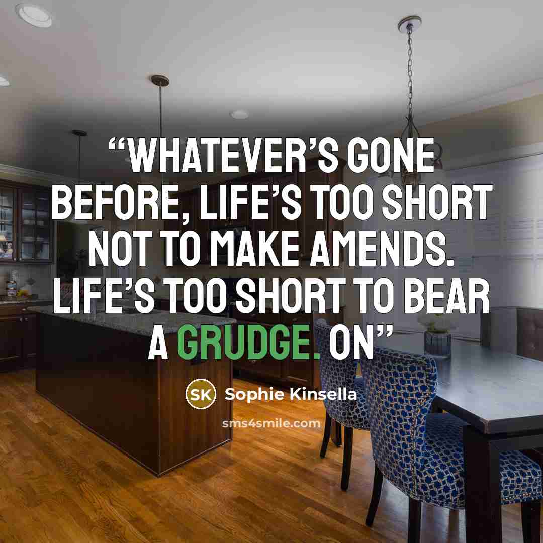 “Whatever’s gone before, life’s too short not to make amends. Life’s too short to bear a grudge. On” quote by Sophie Kinsella