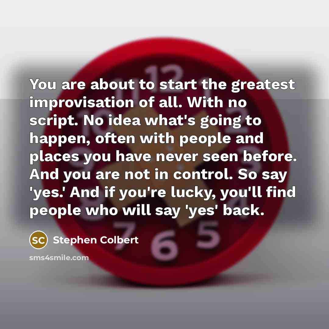 “You are about to start the greatest improvisation of all.…” quote by Stephen Colbert