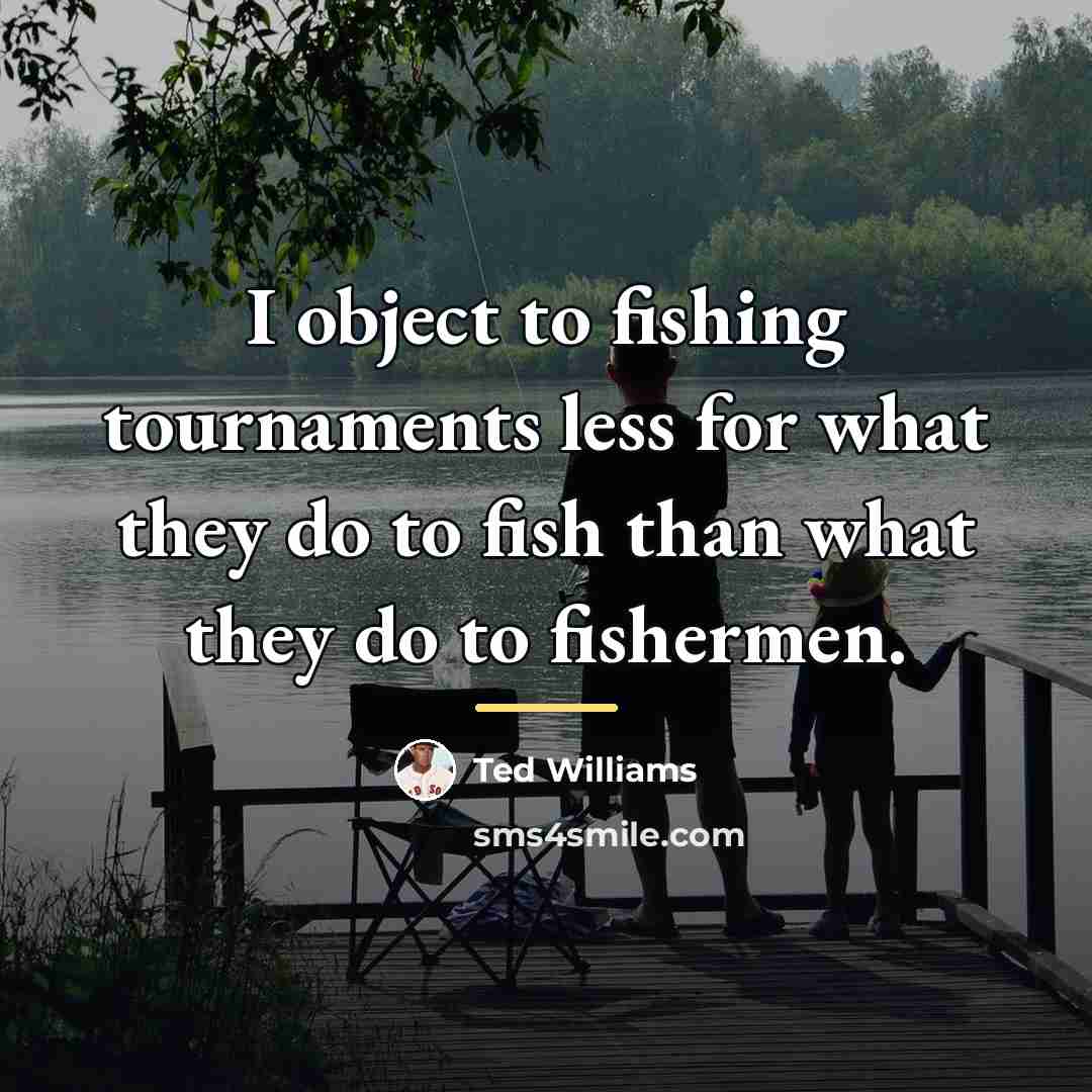“I object to fishing tournaments less for what they do…” quote by Ted Williams