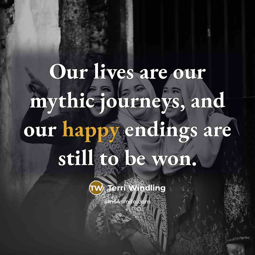 “Our lives are our mythic journeys, and our happy endings…” quote by Terri Windling