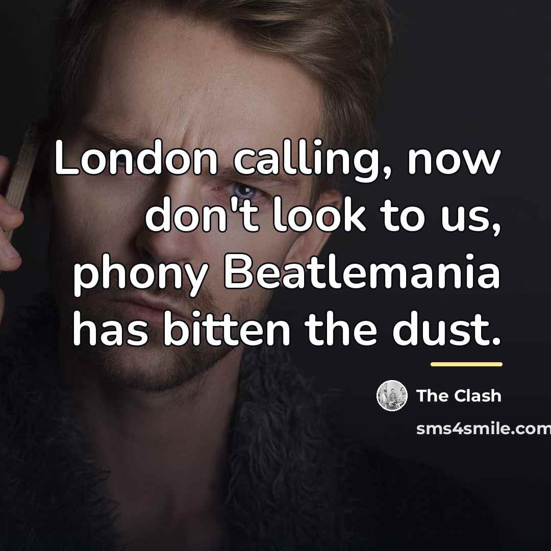 “London calling, now don't look to us, phony Beatlemania has…” quote by The Clash