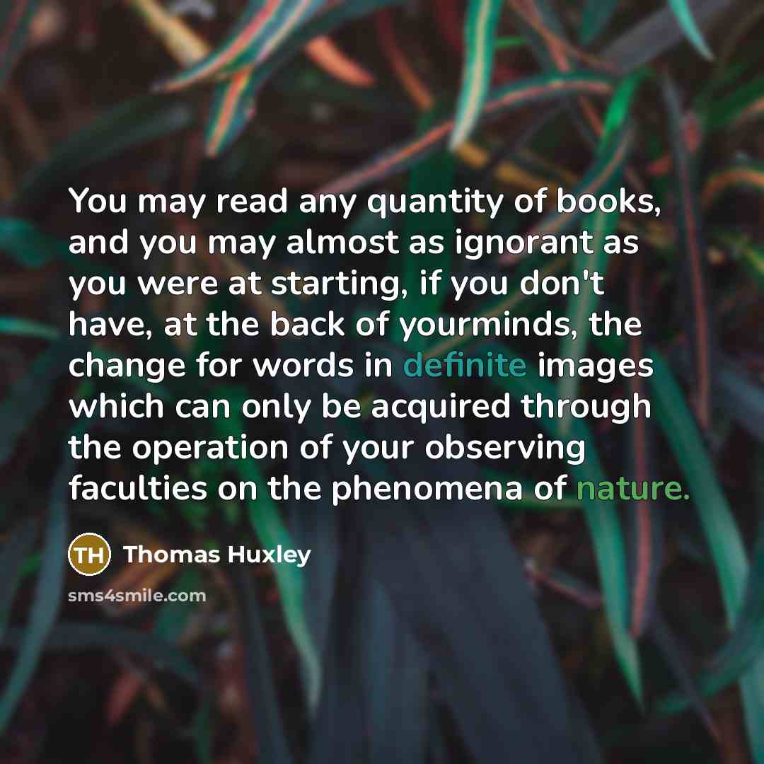 “You may read any quantity of books, and you may…” quote by Thomas Huxley