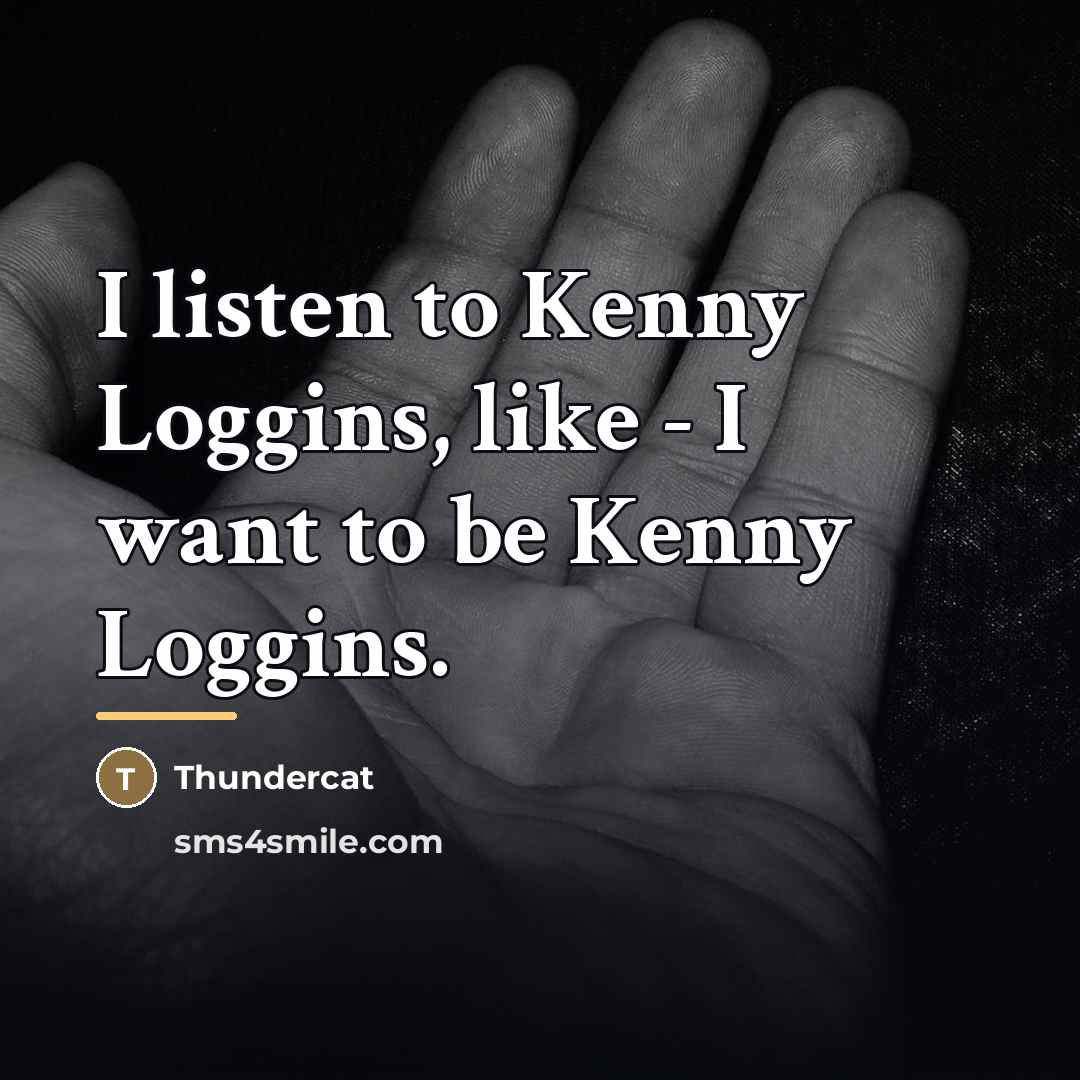 “I listen to Kenny Loggins, like - I want to…” quote by Thundercat