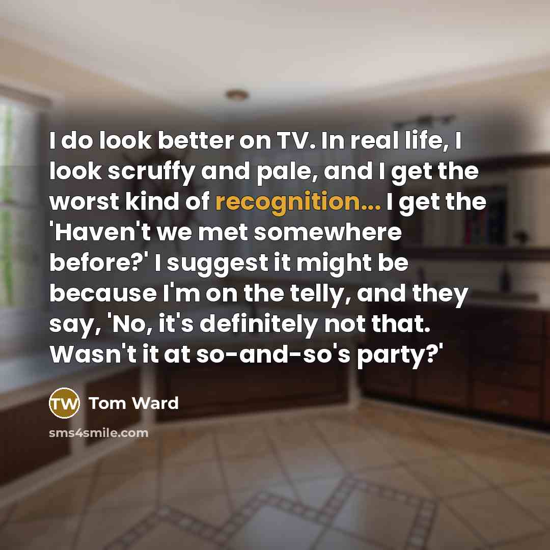 “I do look better on TV. In real life, I…” quote by Tom Ward