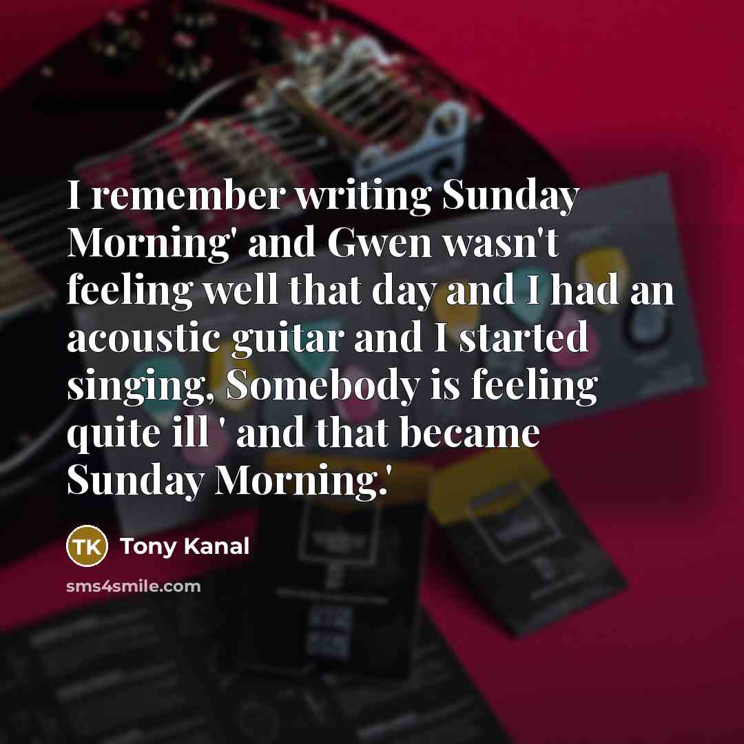 “I remember writing Sunday Morning' and Gwen wasn't feeling well…” quote by Tony Kanal
