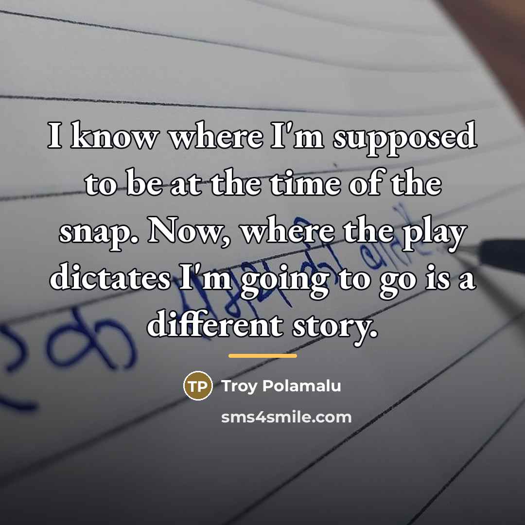 “I know where I'm supposed to be at the time…” quote by Troy Polamalu