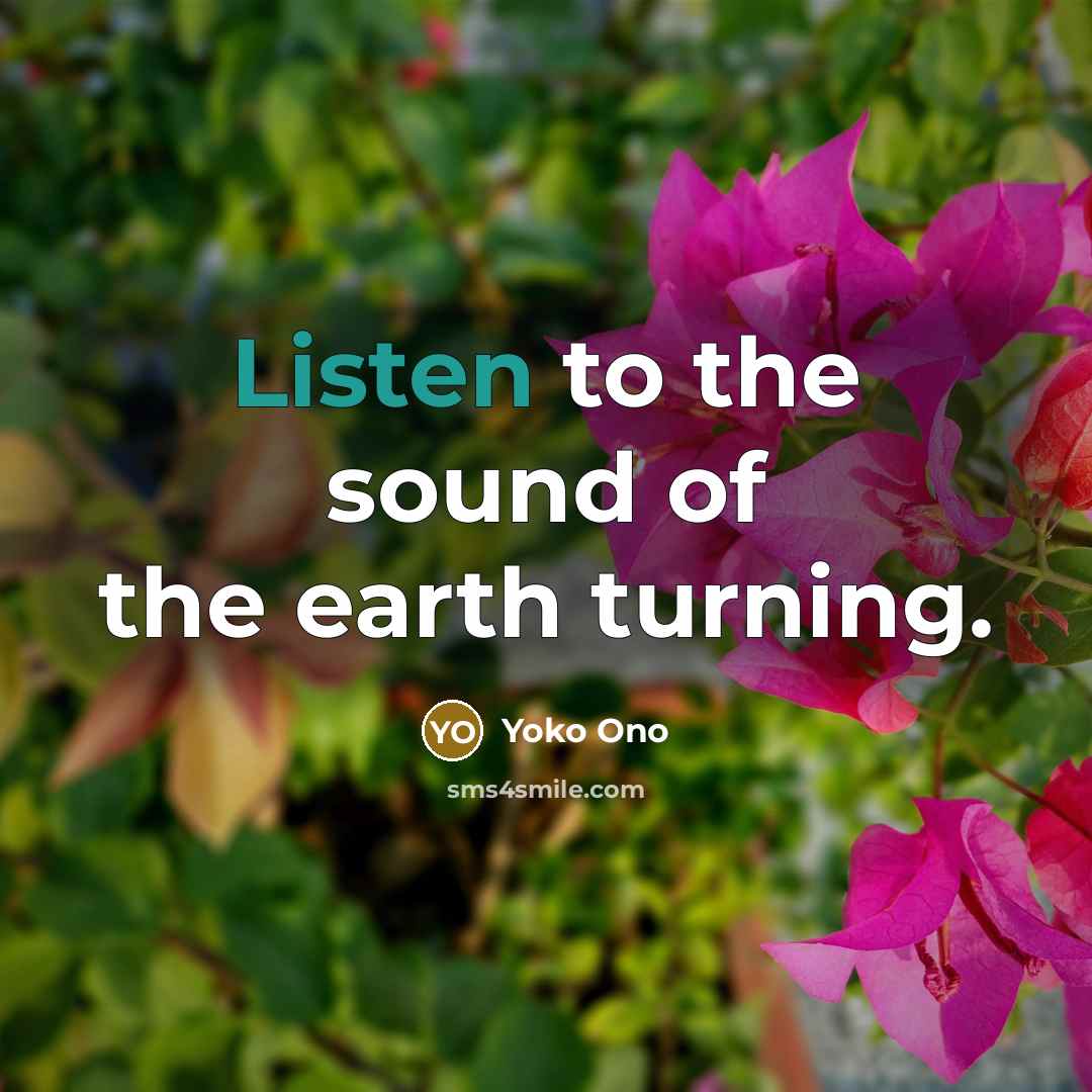 “Listen to the sound of the earth turning.…” quote by Yoko Ono