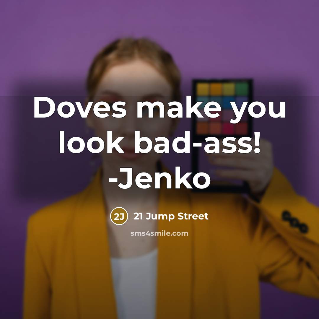 “Doves make you look bad-ass! -Jenko…” quote by 21 Jump Street