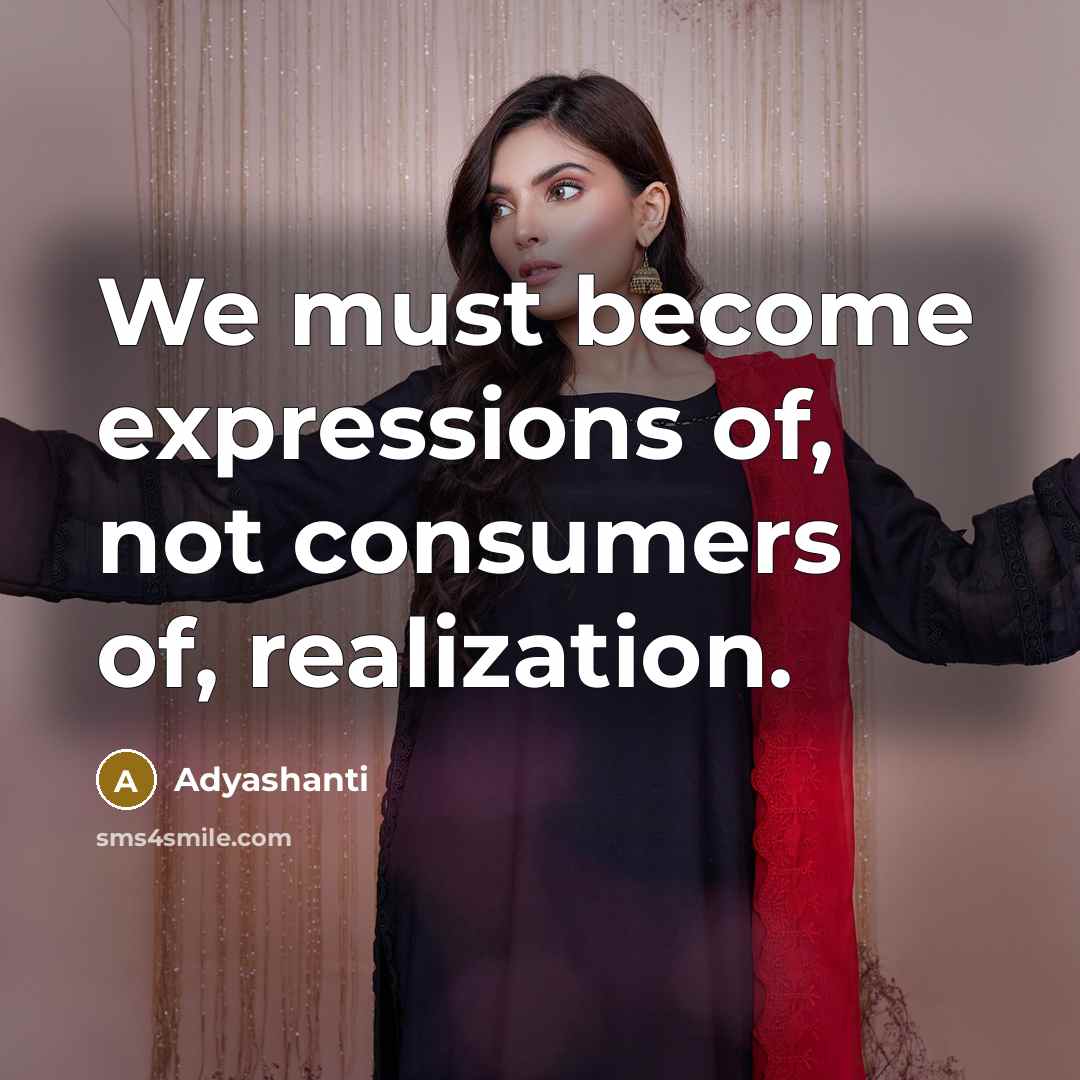 “We must become expressions of, not consumers of, realization.…” quote by Adyashanti