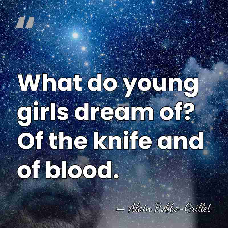 What do young girls dream of? Of the knife and of blood. - Alain Robbe-Grillet