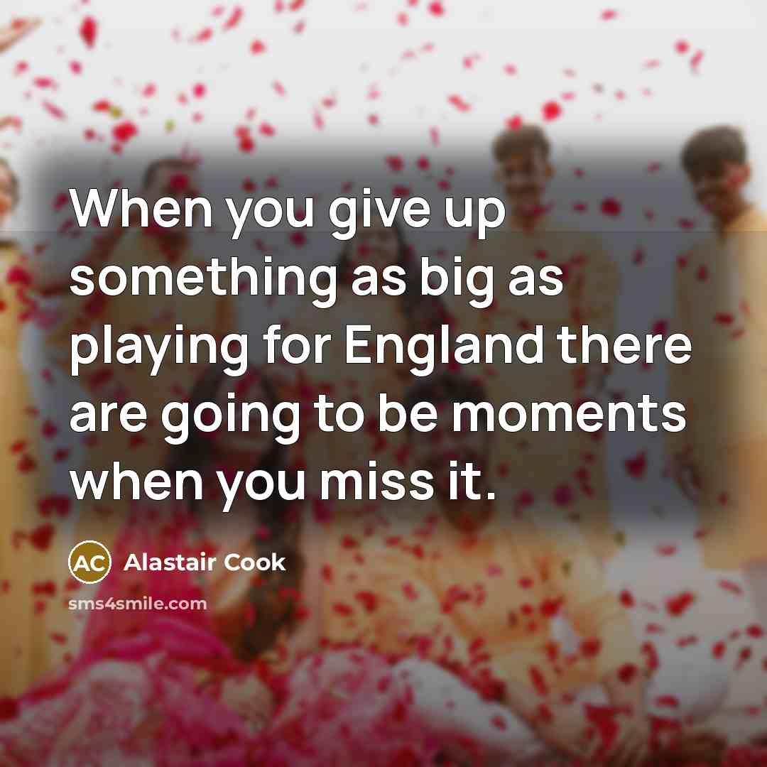 “When you give up something as big as playing for…” quote by Alastair Cook