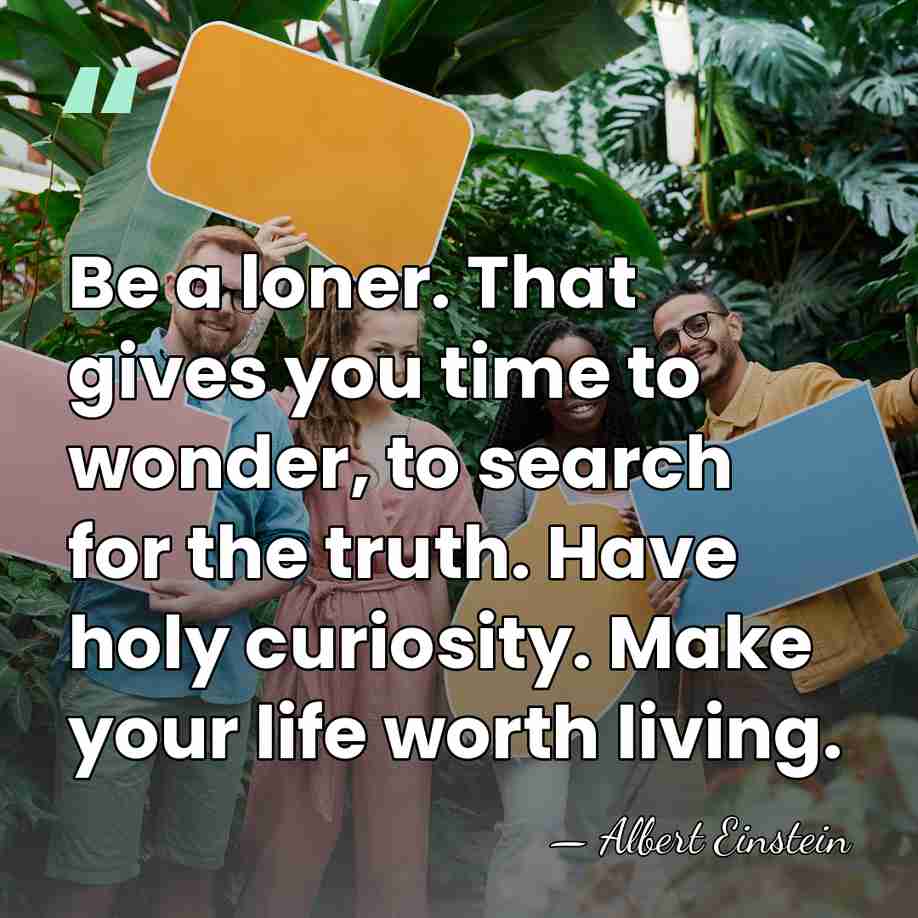 Be a loner. That gives you time to wonder, to search for&hellip; - Albert Einstein