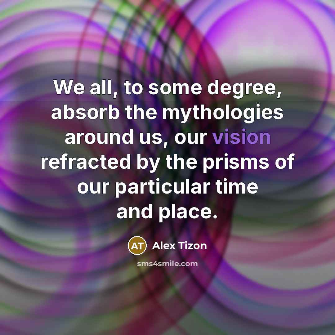 “We all, to some degree, absorb the mythologies around us,…” quote by Alex Tizon