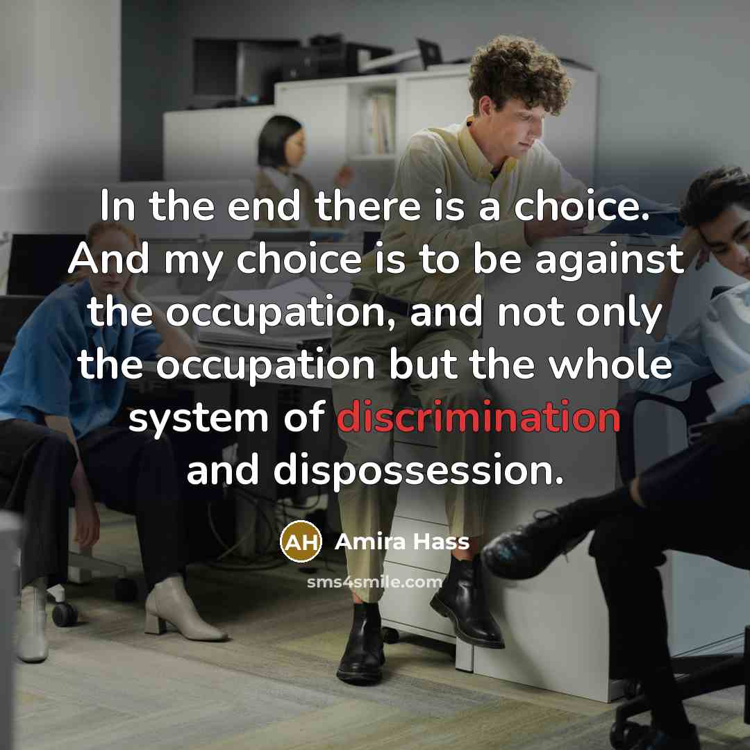 “In the end there is a choice. And my choice…” quote by Amira Hass