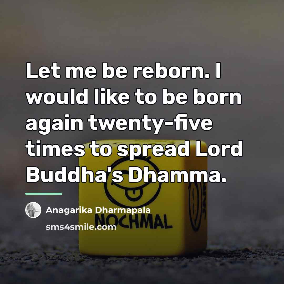 “Let me be reborn. I would like to be born…” quote by Anagarika Dharmapala