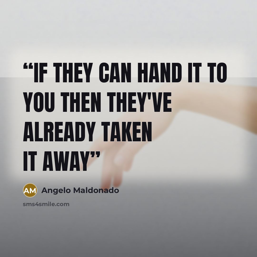 “If They Can Hand it to you then they've already taken it away” quote by Angelo Maldonado