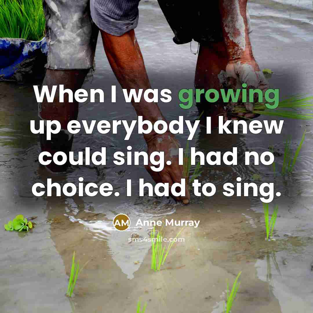 “When I was growing up everybody I knew could sing.…” quote by Anne Murray