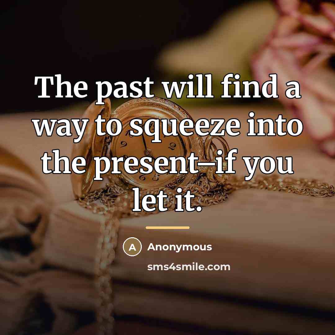 “The past will find a way to squeeze into the…” quote by Anonymous