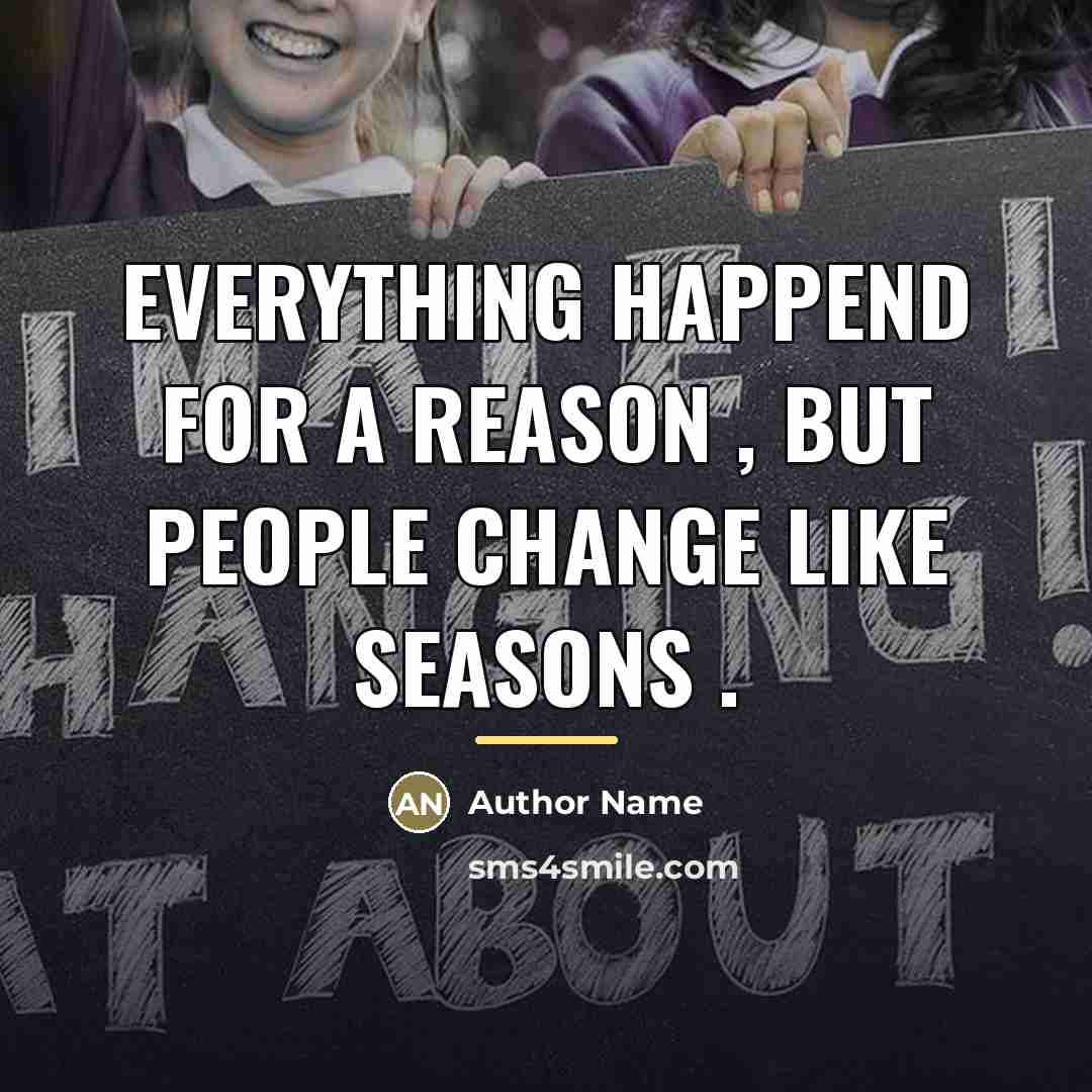 “Everything happend for a reason , but people change like…” quote by Author Name