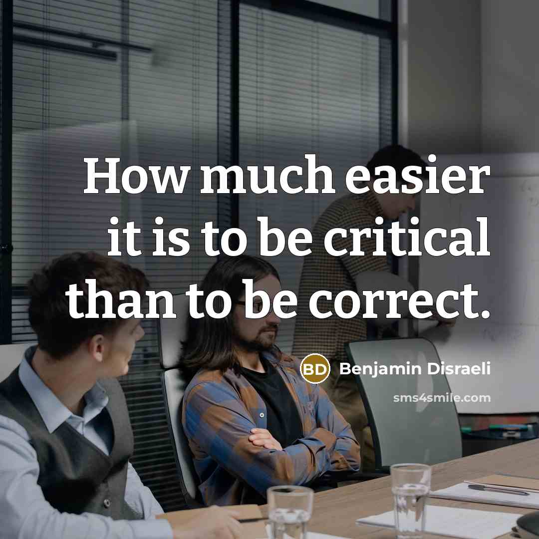 “How much easier it is to be critical than to be correct.” quote by Benjamin Disraeli