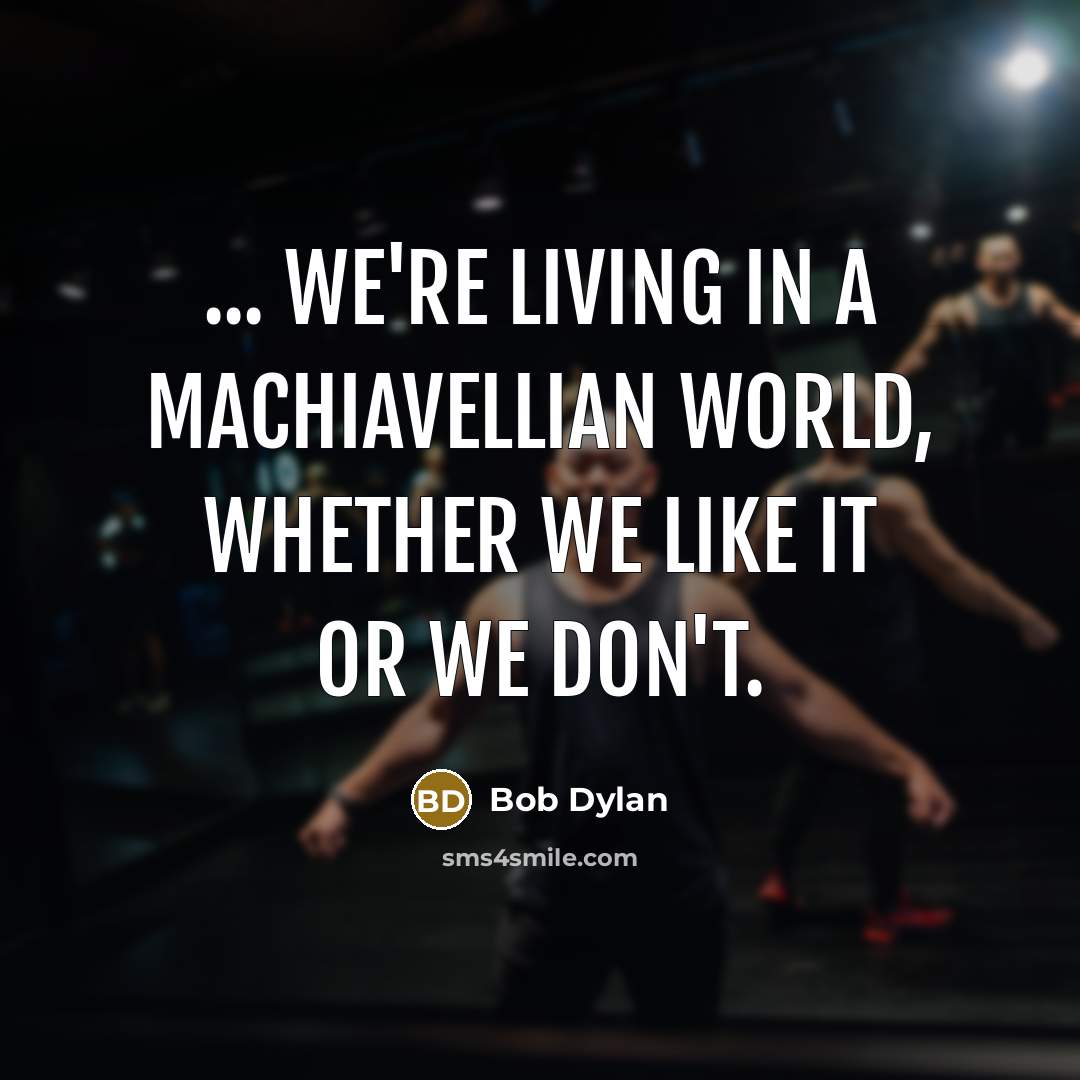 “... we're living in a Machiavellian world, whether we like…” quote by Bob Dylan