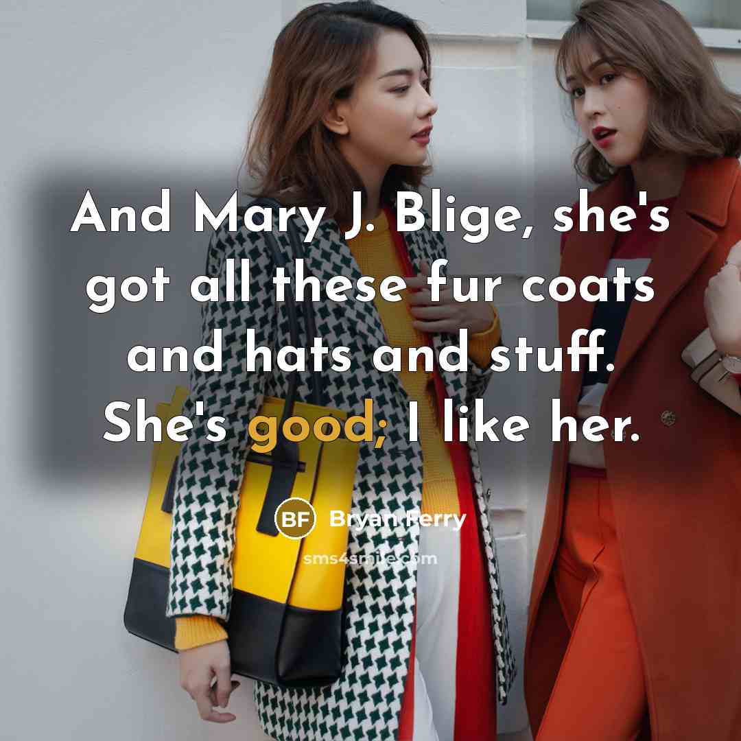 “And Mary J. Blige, she's got all these fur coats…” quote by Bryan Ferry
