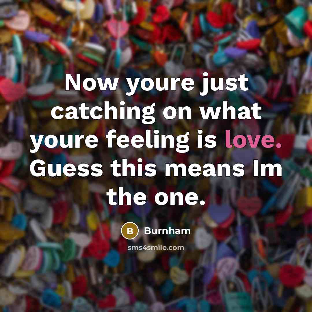 “Now youre just catching on what youre feeling is love.…” quote by Burnham