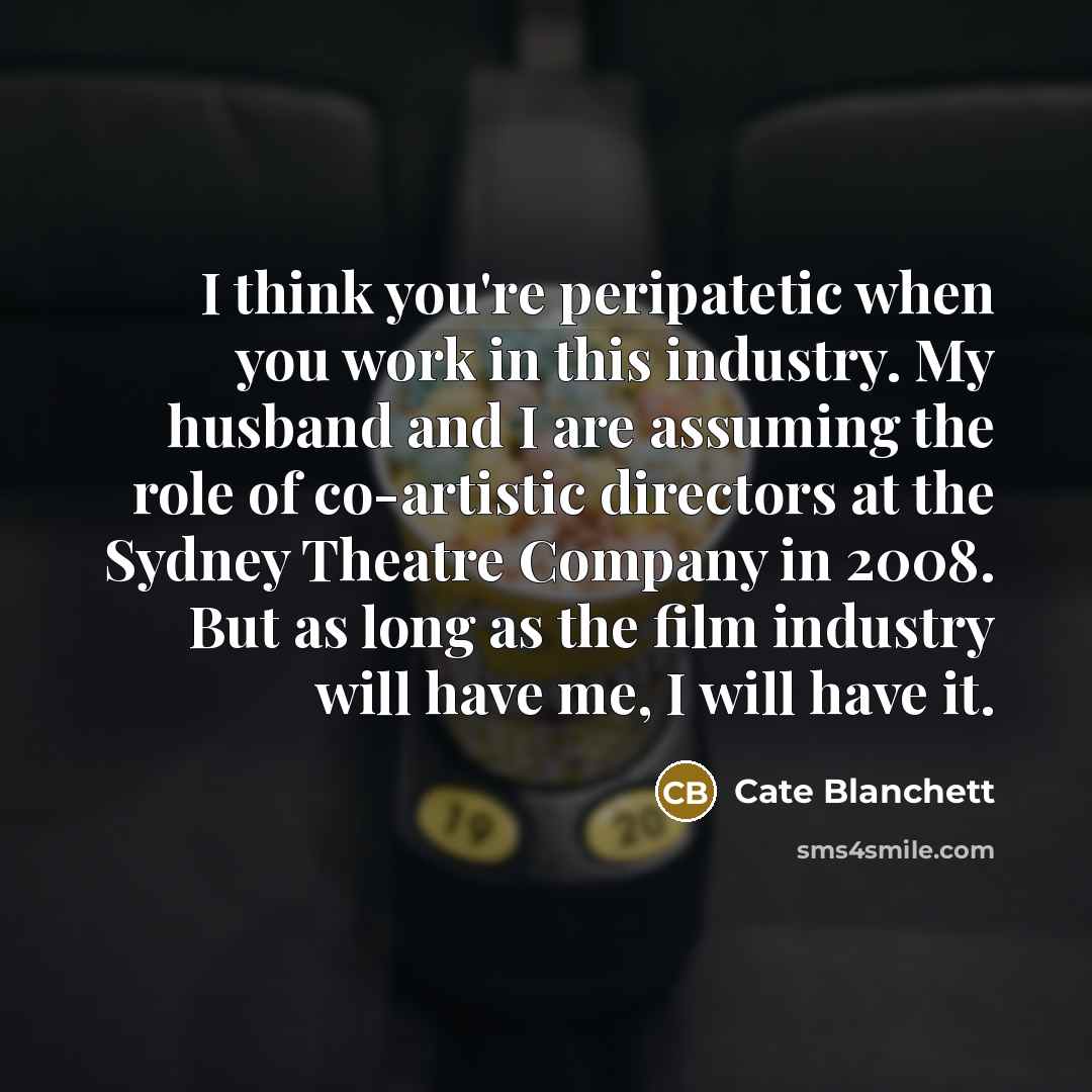 “I think you're peripatetic when you work in this industry.…” quote by Cate Blanchett