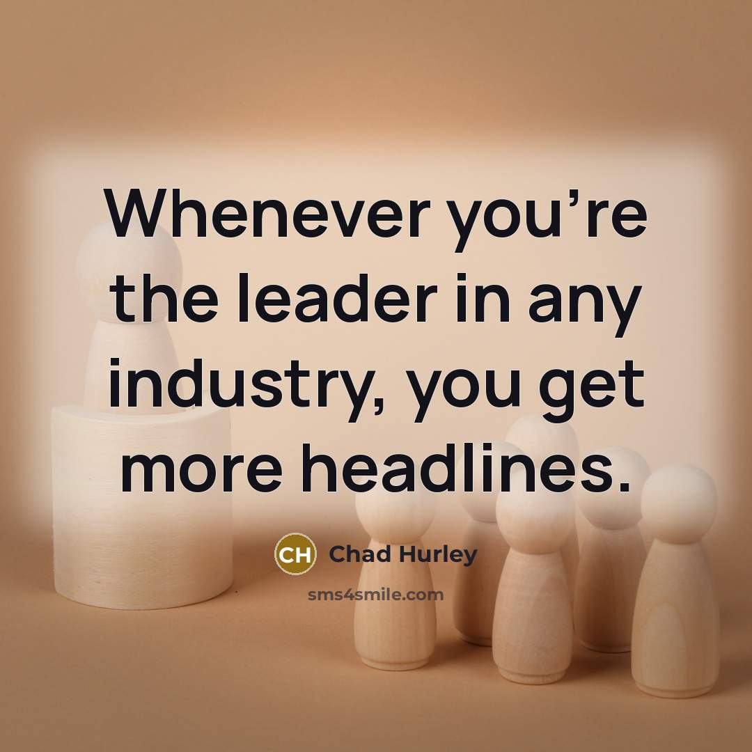 “Whenever you're the leader in any industry, you get more…” quote by Chad Hurley