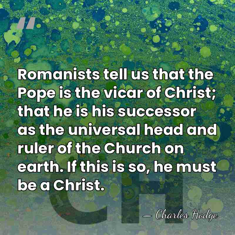 Romanists tell us that the Pope is the vicar of Christ; that&hellip; - Charles Hodge