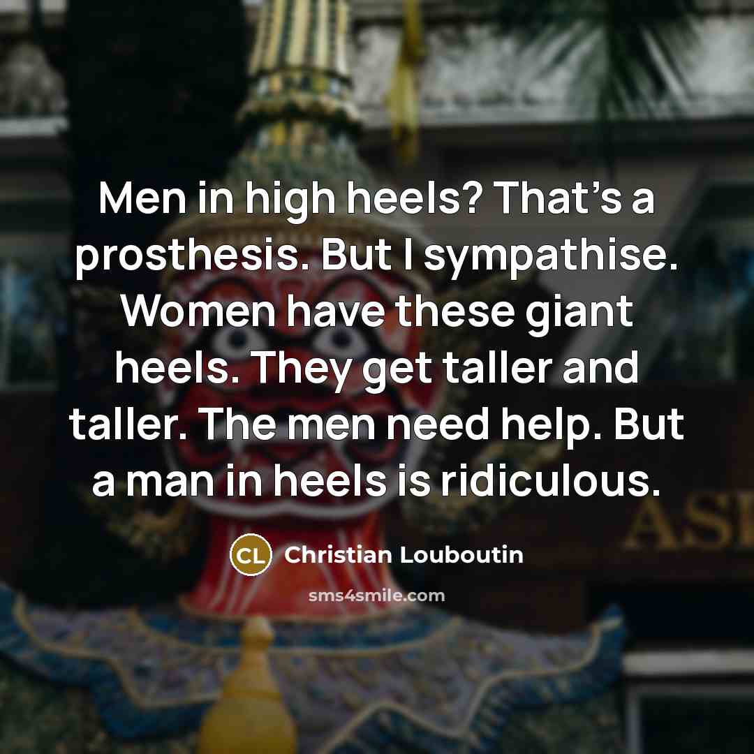 “Men in high heels? That's a prosthesis. But I sympathise.…” quote by Christian Louboutin