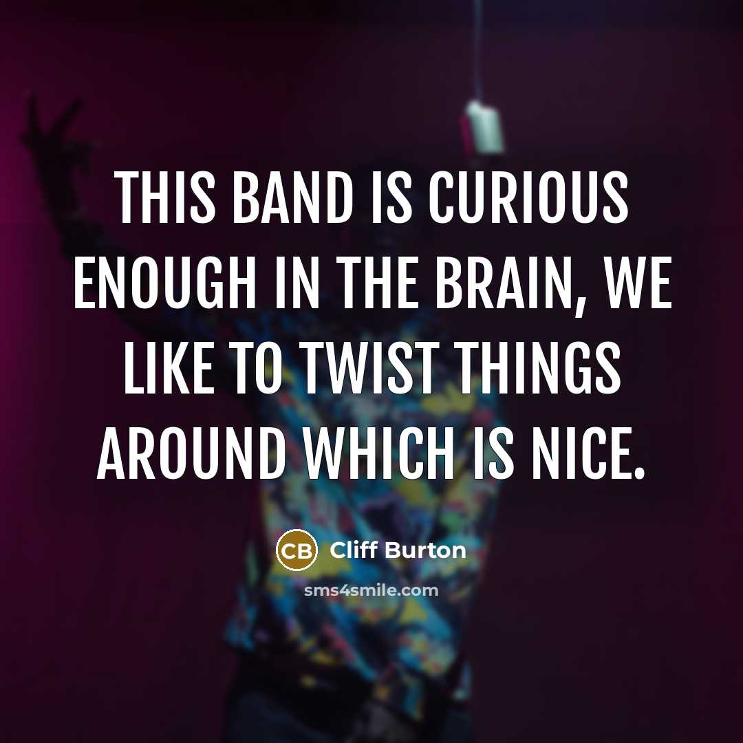 “This band is curious enough in the brain, we like…” quote by Cliff Burton