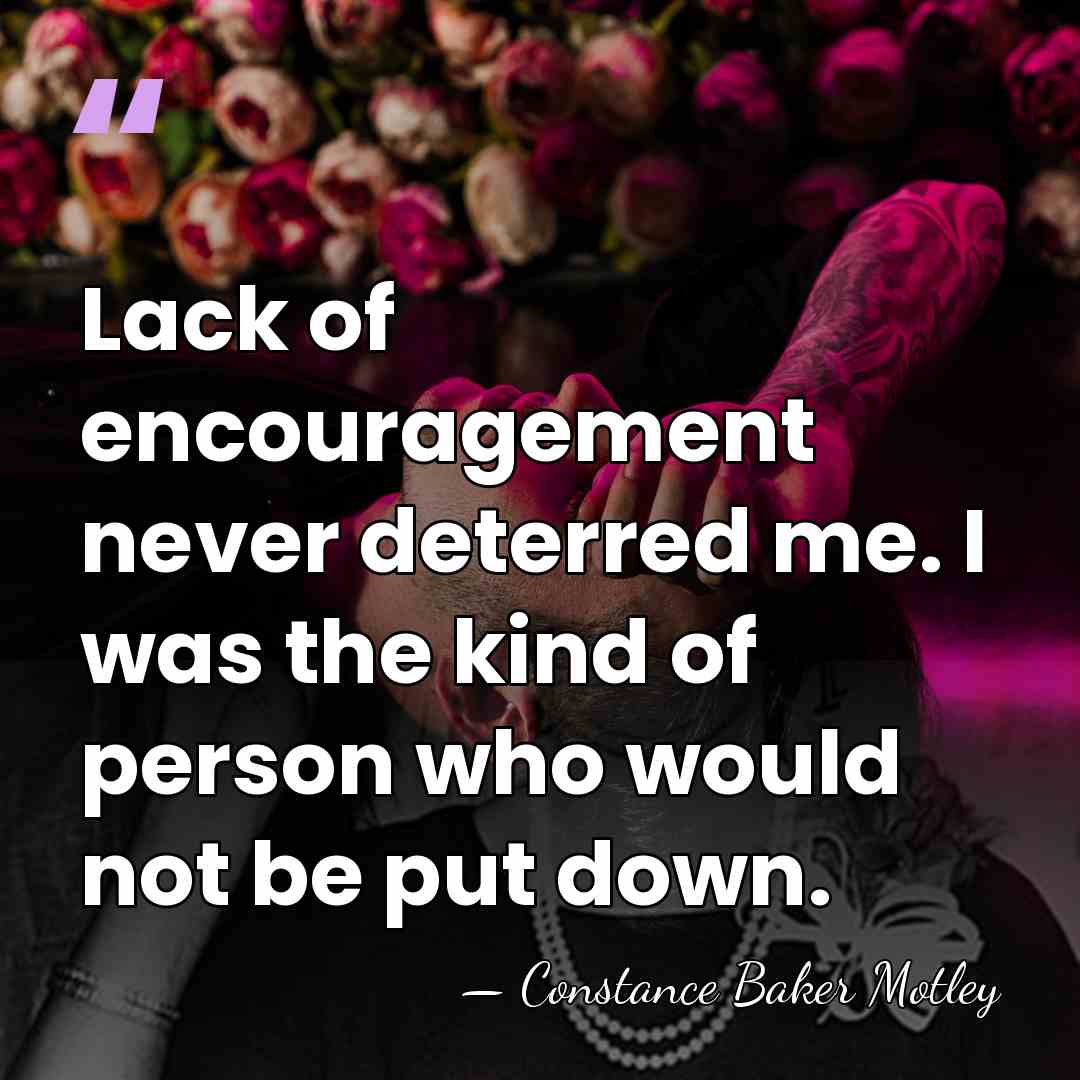 Lack of encouragement never deterred me. I was the kind of person&hellip; - Constance Baker Motley