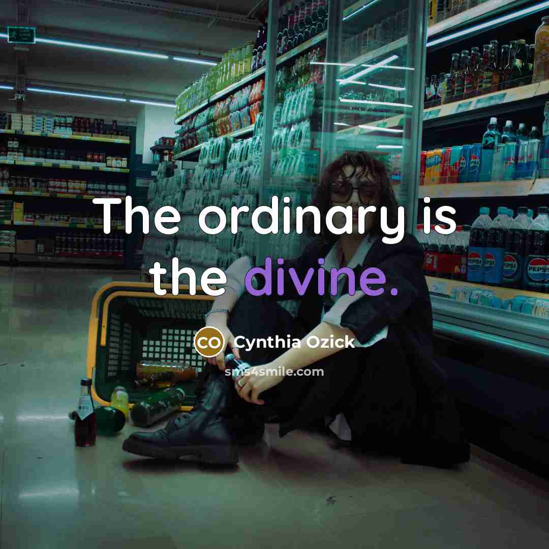 “The ordinary is the divine.…” quote by Cynthia Ozick