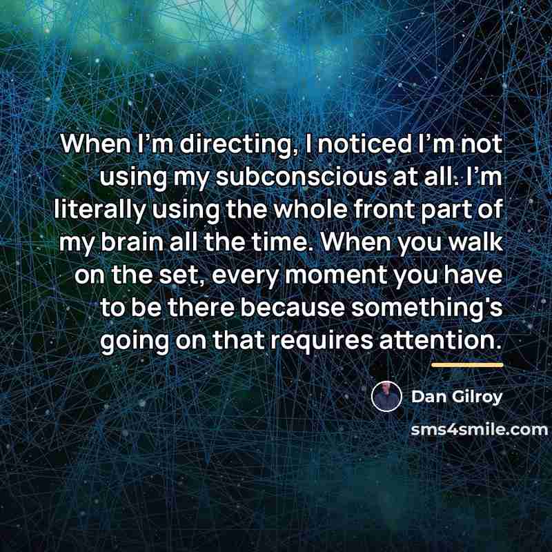 “When I'm directing, I noticed I'm not using my subconscious…” quote by Dan Gilroy