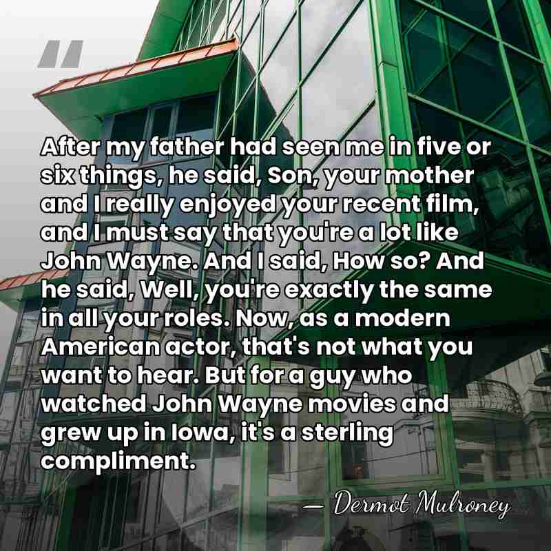 After my father had seen me in five or six things, he&hellip; - Dermot Mulroney