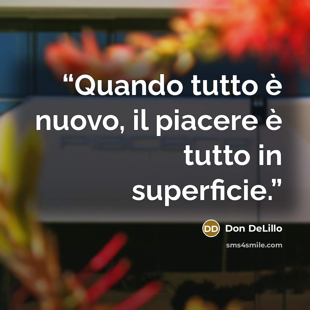 “Quando tutto è nuovo, il piacere è tutto in superficie.” quote by Don DeLillo