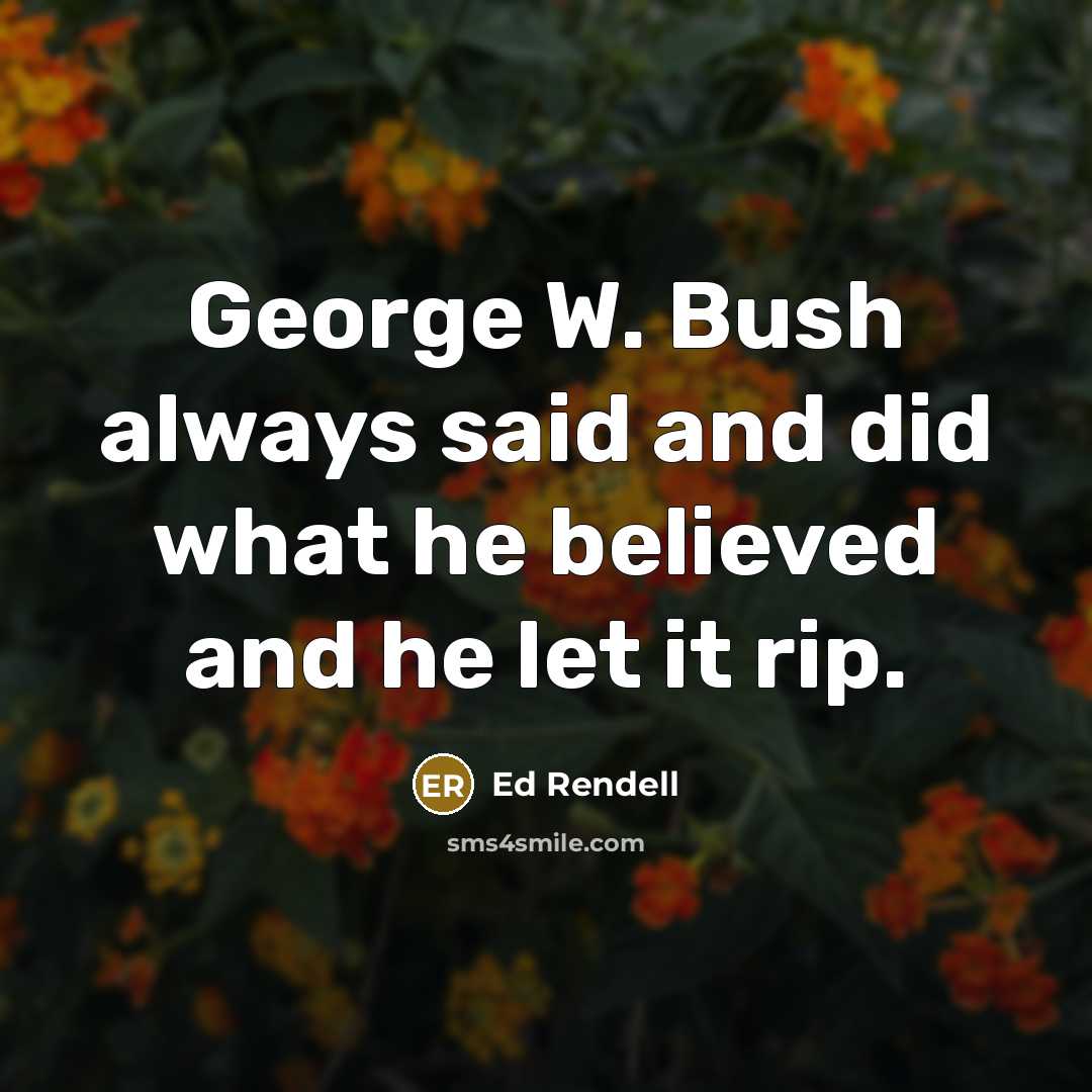 “George W. Bush always said and did what he believed…” quote by Ed Rendell